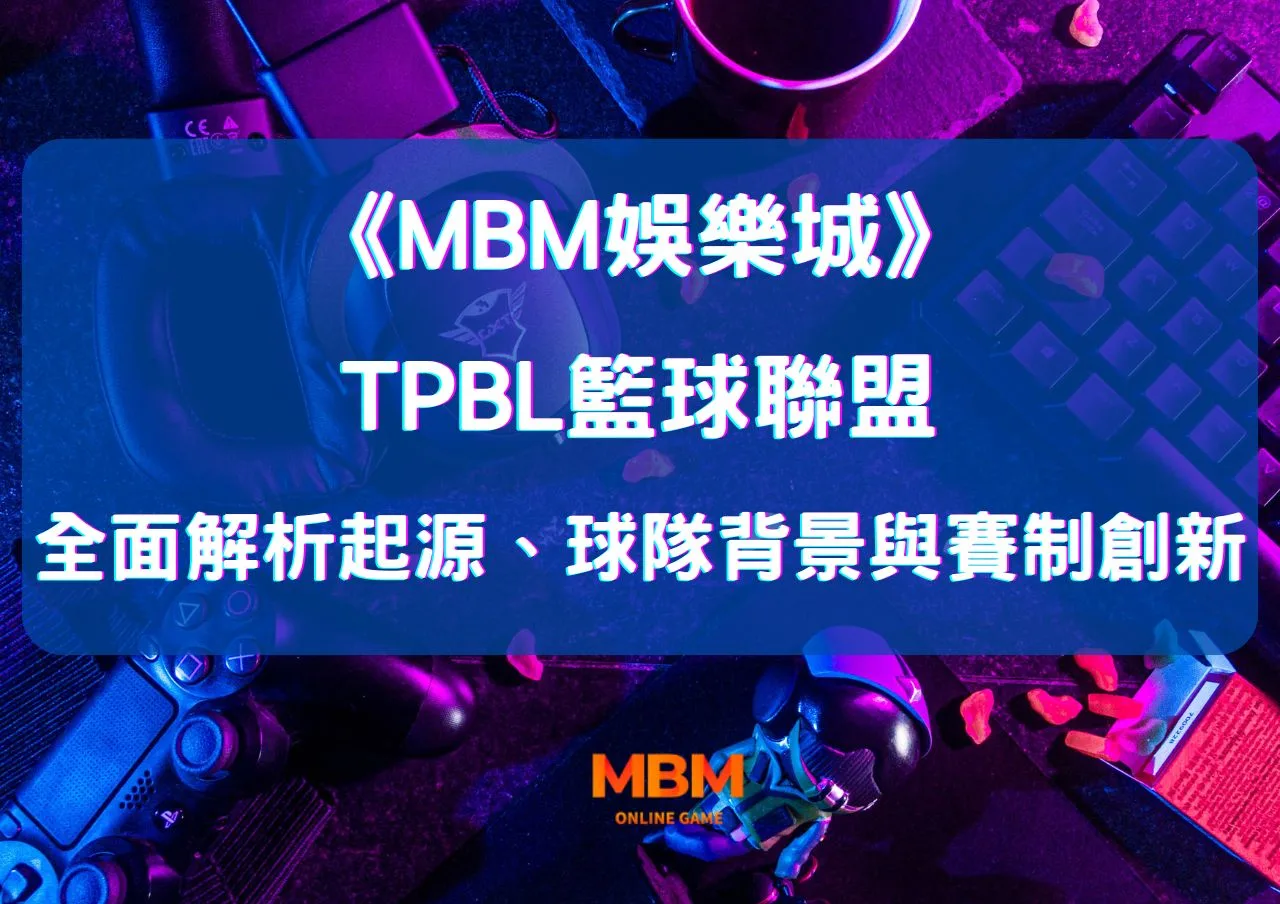MBM娛樂城全面解析TPBL籃球聯盟:起源、球隊背景與賽制創新 1 MBM娛樂城全面解析TPBL籃球聯盟