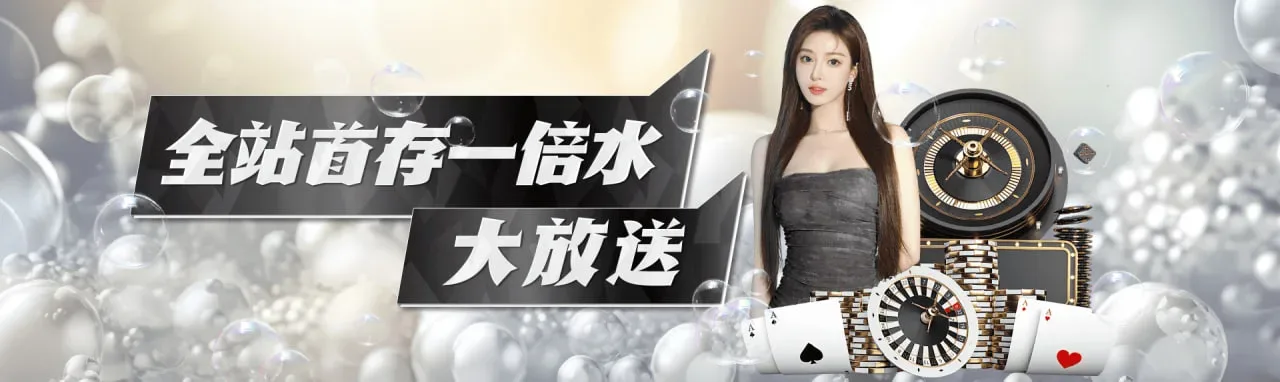全站首存一倍水大放送 全站首存一倍水大放送